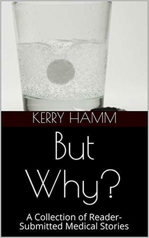 But Why? : A Collection of Reader-Submitted Medical Stories by Kerry Hamm