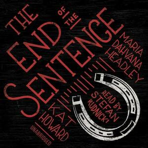The End of the Sentence by Maria Dahvana Headley, Kat Howard