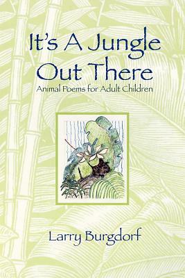 It's a Jungle Out There: Animal Poems for Adult Children: Animal Poems for Adult Children by Larry Burgdorf