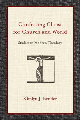 Confessing Christ for Church and World: Studies in Modern Theology by Kimlyn J. Bender