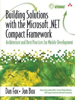 Building Solutions with the Microsoft .Net Compact Framework: Architecture and Best Practices for Mobile Development by Jon Box, Dan Fox