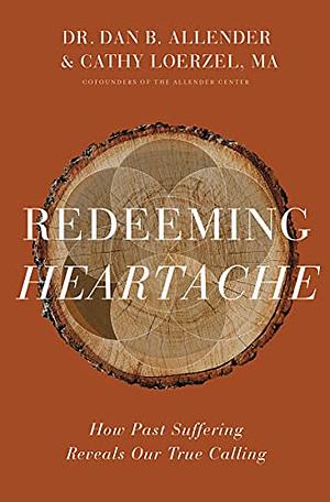 Redeeming Heartache: How Past Suffering Reveals Our True Calling by Dan B. Allender