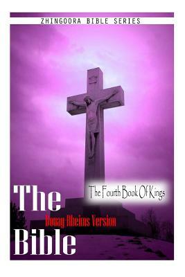 The Bible, Douay Rheims Version- The Fourth Book Of Kings by Douay Rheims