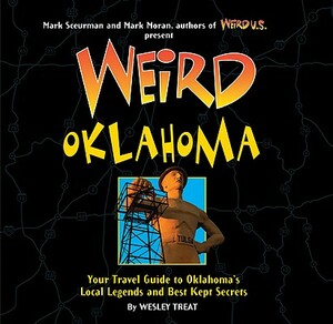 Weird Oklahoma: Your Travel Guide to Oklahoma's Local Legends and Best Kept Secrets by Wesley Treat