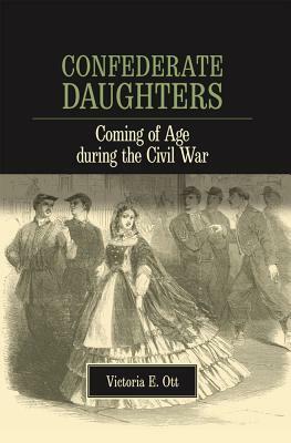 Confederate Daughters: Coming of Age During the Civil War by Victoria E. Ott