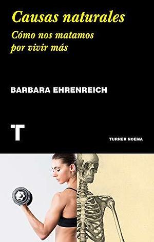 Causas naturales: cómo nos matamos por vivir más by Barbara Ehrenreich