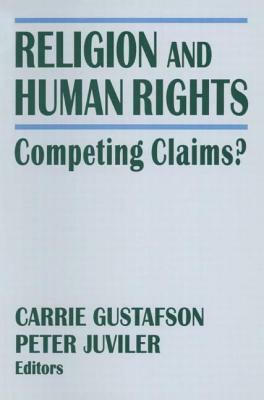 Religion and Human Rights: Competing Claims?: Competing Claims? by Carrie Gustafson, Peter Juviler