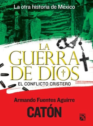 La otra historia de México. La guerra de Dios: El conflicto cristero by Armando Fuentes Aguirre Catón