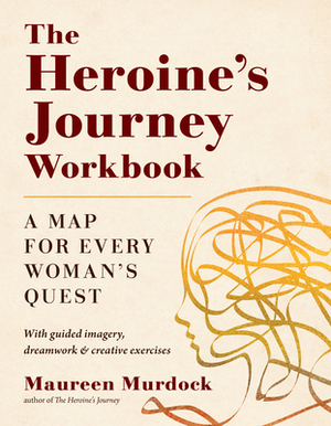 The Heroine's Journey Workbook: A Map for Every Woman's Quest by Maureen Murdock