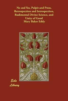 No and Yes, Pulpit and Press, Retrospection and Introspection, Rudimental Divine Science, and Unity of Good by Mary Baker Eddy