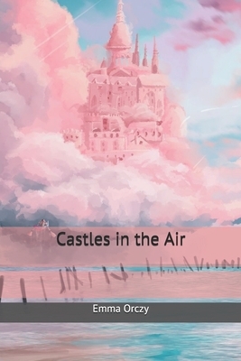 Castles in the Air by Emma Orczy