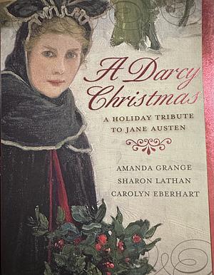 A Darcy Christmas: A Holiday Tribute to Jane Austen by Sharon Lathan, Sharon Lathan, Amanda Grange, Carolyn Eberhart