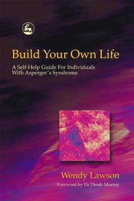 Build Your Own Life: A Self-Help Guide for Individuals with Asperger's Syndrome by Wendy Lawson