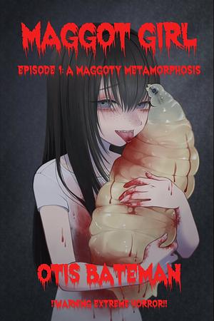 Maggot Girl: Episode 1: A Maggoty Metamorphosis by Otis Bateman