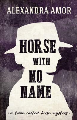 Horse With No Name: A Town Called Horse Mystery by Alexandra Amor