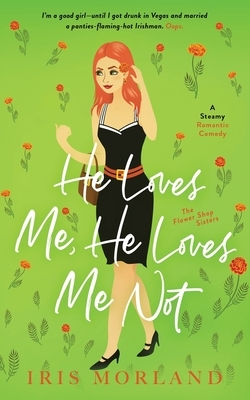 He Loves Me, He Loves Me Not: A Steamy Romantic Comedy by Iris Morland