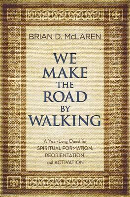 We Make the Road by Walking: A Year-Long Quest for Spiritual Formation, Reorientation, and Activation by Brian D. McLaren