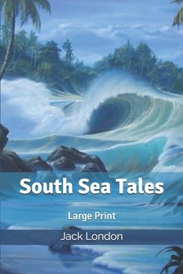 South Sea Tales: Large Print by Jack London