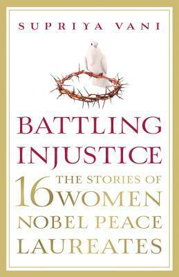 Battling Injustice: 16 Women Nobel Peace Laureates by Supriya Vani