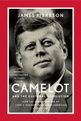 Camelot and the Cultural Revolution: How the Assassination of John F. Kennedy Shattered American Liberalism by James Piereson