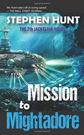 Mission to Mightadore: A steampunk adventure. by Stephen Hunt