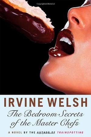 The Bedroom Secrets of the Master Chefs by Irvine Welsh