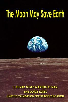 The Moon May Save Earth by Lance Jones, Susan Kovar, Arthur Kovar