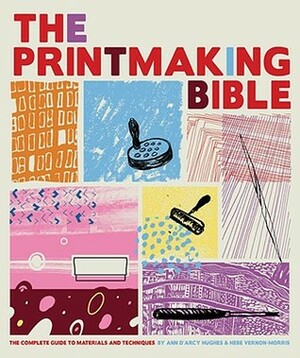 The Printmaking Bible: The Complete Guide to Materials and Techniques by Hebe Vernon-Morris, Ann d'Arcy Hughes