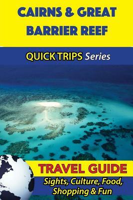 Cairns & Great Barrier Reef Travel Guide (Quick Trips Series): Sights, Culture, Food, Shopping & Fun by Jennifer Kelly