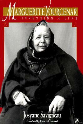 Marguerite Yourcenar: Inventing a Life by Josyane Savigneau, Joan E. Howard