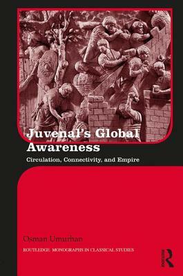 Juvenal's Global Awareness: Circulation, Connectivity, and Empire by Osman Umurhan