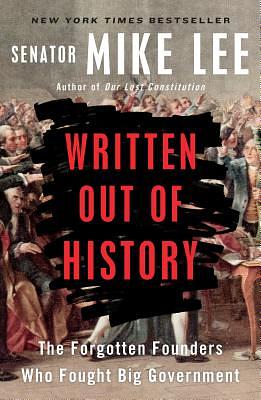 Written Out of History: The Forgotten Founders Who Fought Big Government by Mike Lee