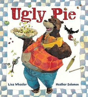 Ugly Pie by Lisa Wheeler, Heather M. Solomon