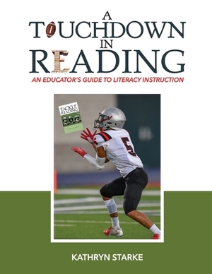 A Touchdown in Reading: An Educator's Guide to Literacy Instruction by Kathryn Starke