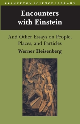 Encounters with Einstein: And Other Essays on People, Places, and Particles by Werner Heisenberg