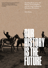 Our History Is the Future: Standing Rock Versus the Dakota Access Pipeline, and the Long Tradition of Indigenous Resistance by Nick Estes