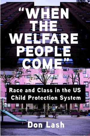When the Welfare People Come: Race and Class in the US Child Protection System by Don Lash