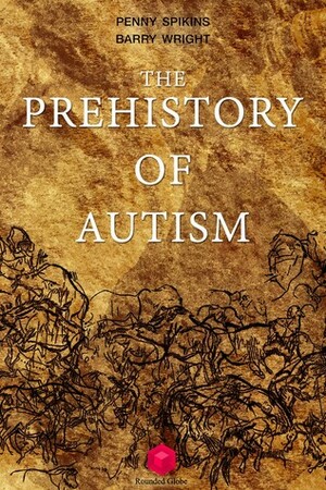 The Prehistory of Autism by Barry Wright, Penny Spikins