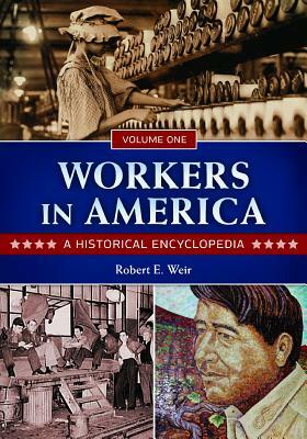 Workers in America [2 Volumes]: A Historical Encyclopedia by Robert E. Weir