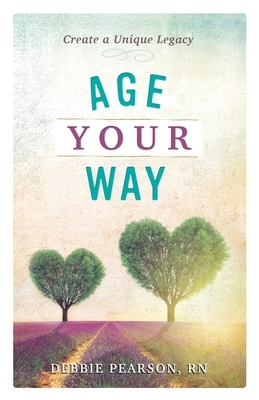 Age Your Way: Create a Unique Legacy by Debbie Pearson