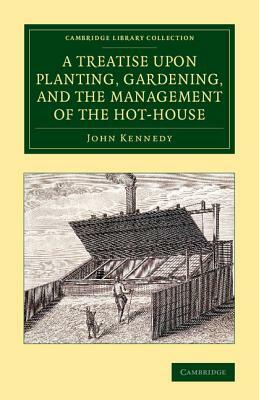 A Treatise Upon Planting, Gardening, and the Management of the Hot-House by John Kennedy