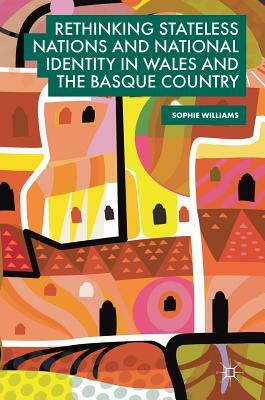 Rethinking Stateless Nations and National Identity in Wales and the Basque Country by Sophie Williams