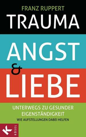 Trauma, Angst und Liebe: Unterwegs zu gesunder Eigenständigkeit. Wie Aufstellungen dabei helfen by Franz Ruppert