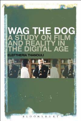 Wag the Dog: A Study on Film and Reality in the Digital Age by Eleftheria Thanouli