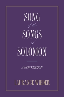 Song of the Songs of Solomon: A New Version by Laurance Wieder