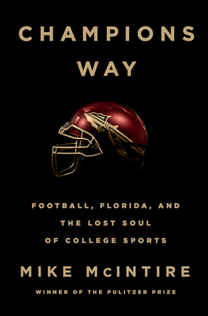 Champions Way: Football, Florida, and the Lost Soul of College Sports by Mike McIntire