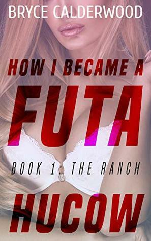 How I Became A Futa HuCow, an Erotic Novella: Book 1: The Ranch by Bryce Calderwood