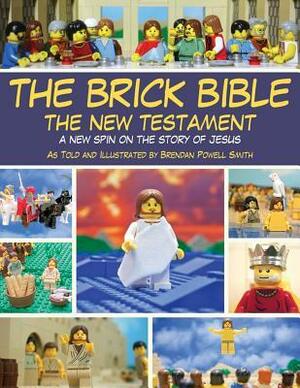 The Brick Bible: The New Testament: A New Spin on the Story of Jesus by Brendan Powell Smith