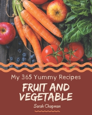 My 365 Yummy Fruit and Vegetable Recipes: Discover Yummy Fruit and Vegetable Cookbook NOW! by Sarah Chapman