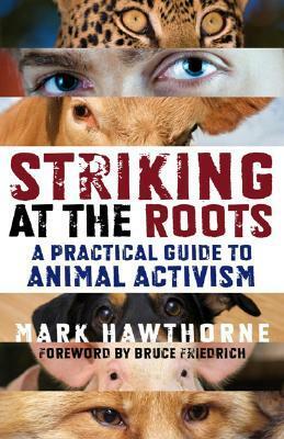 Striking at the Roots: A Practical Guide to Animal Activism by Mark Hawthorne